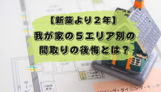 【後悔ブログ】新築に２年住んで分かった５エリア別の間取りの後悔とは？